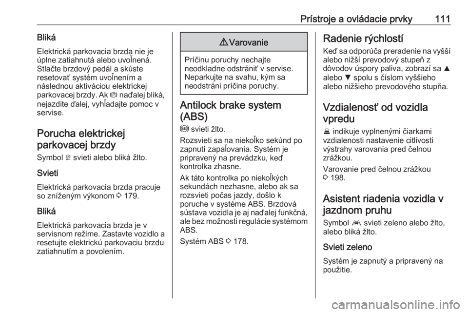 OPEL INSIGNIA BREAK 2020  Používateľská príručka (in Slovak) Prístroje a ovládacie prvky111BlikáElektrická parkovacia brzda nie je
úplne zatiahnutá alebo uvoľnená.
Stlačte brzdový pedál a skúste
resetovať systém uvoľnením a
následnou aktivácio
