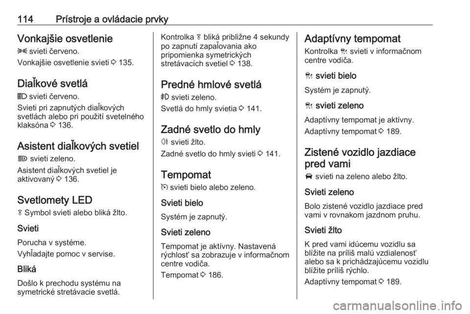 OPEL INSIGNIA BREAK 2020  Používateľská príručka (in Slovak) 114Prístroje a ovládacie prvkyVonkajšie osvetlenie8  svieti červeno.
Vonkajšie osvetlenie svieti  3 135.
Diaľkové svetlá C  svieti červeno.
Svieti pri zapnutých diaľkových
svetlách alebo 