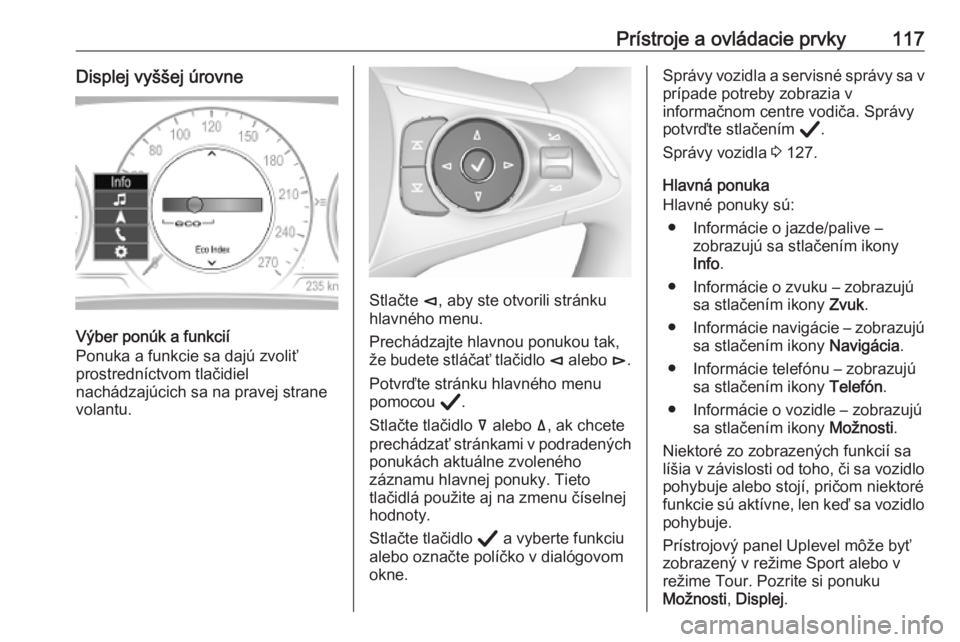 OPEL INSIGNIA BREAK 2020  Používateľská príručka (in Slovak) Prístroje a ovládacie prvky117Displej vyššej úrovne
Výber ponúk a funkcií
Ponuka a funkcie sa dajú zvoliť
prostredníctvom tlačidiel
nachádzajúcich sa na pravej strane
volantu.
Stlačte  