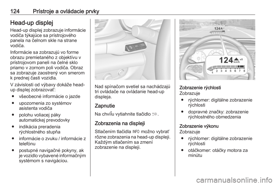 OPEL INSIGNIA BREAK 2020  Používateľská príručka (in Slovak) 124Prístroje a ovládacie prvkyHead-up displejHead-up displej zobrazuje informácie
vodiča týkajúce sa prístrojového
panela na čelnom skle na strane
vodiča.
Informácie sa zobrazujú vo forme
