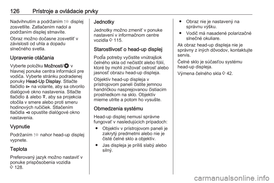OPEL INSIGNIA BREAK 2020  Používateľská príručka (in Slovak) 126Prístroje a ovládacie prvkyNadvihnutím a podržaním & displej
zosvetlíte. Zatlačením nadol a
podržaním displej stmavíte.
Obraz možno dočasne zosvetliť v
závislosti od uhla a dopadu
sl