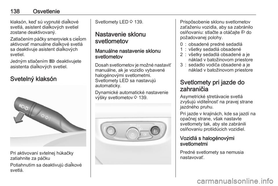 OPEL INSIGNIA BREAK 2020  Používateľská príručka (in Slovak) 138Osvetlenieklaksón, keď sú vypnuté diaľkové
svetlá, asistent diaľkových svetiel
zostane deaktivovaný.
Zatlačením páčky smeroviek s cieľom aktivovať manuálne diaľkové svetlá
sa de