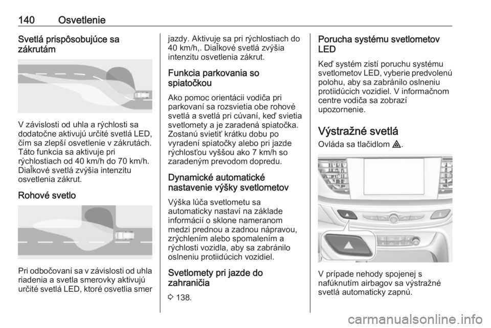 OPEL INSIGNIA BREAK 2020  Používateľská príručka (in Slovak) 140OsvetlenieSvetlá prispôsobujúce sa
zákrutám
V závislosti od uhla a rýchlosti sa
dodatočne aktivujú určité svetlá LED, čím sa zlepší osvetlenie v zákrutách.
Táto funkcia sa aktivu