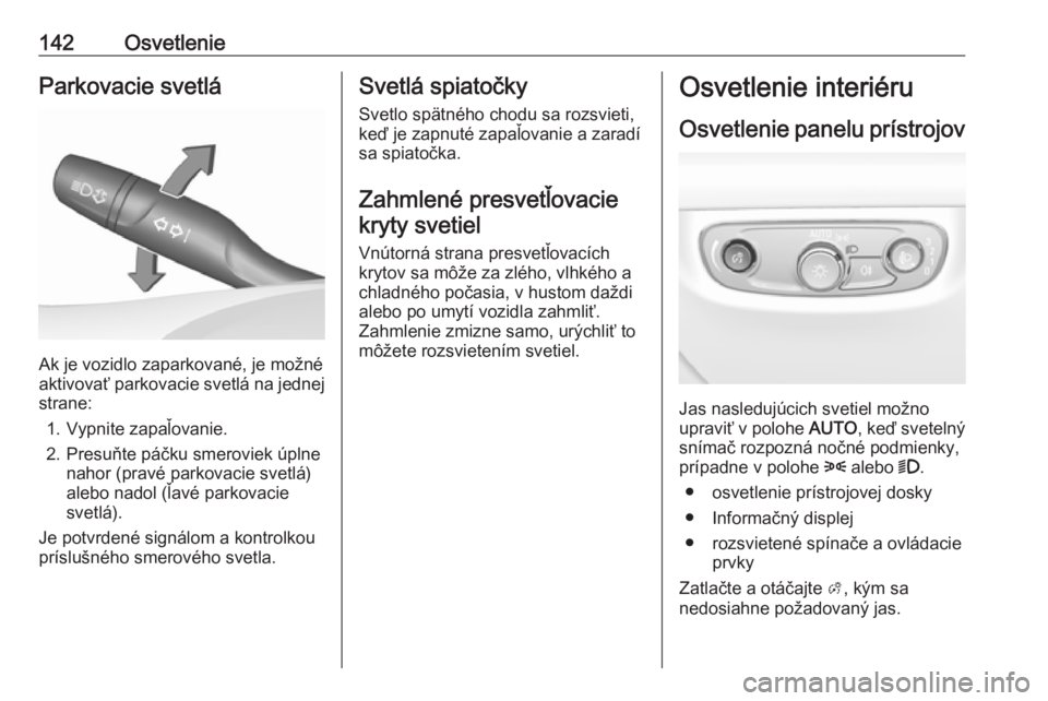 OPEL INSIGNIA BREAK 2020  Používateľská príručka (in Slovak) 142OsvetlenieParkovacie svetlá
Ak je vozidlo zaparkované, je možné
aktivovať parkovacie svetlá na jednej
strane:
1. Vypnite zapaľovanie.
2. Presuňte páčku smeroviek úplne nahor (pravé park