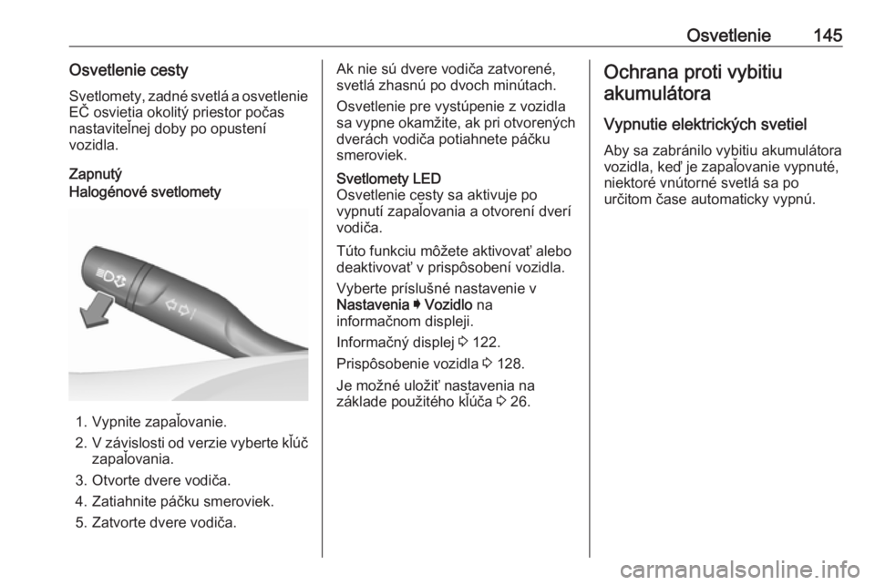 OPEL INSIGNIA BREAK 2020  Používateľská príručka (in Slovak) Osvetlenie145Osvetlenie cestySvetlomety, zadné svetlá a osvetlenie EČ osvietia okolitý priestor počas
nastaviteľnej doby po opustení
vozidla.
ZapnutýHalogénové svetlomety
1. Vypnite zapaľov