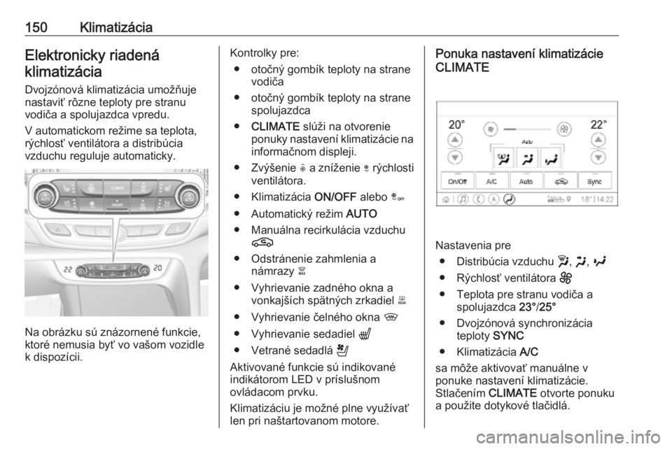 OPEL INSIGNIA BREAK 2020  Používateľská príručka (in Slovak) 150KlimatizáciaElektronicky riadenáklimatizácia
Dvojzónová klimatizácia umožňuje
nastaviť rôzne teploty pre stranu
vodiča a spolujazdca vpredu.
V automatickom režime sa teplota,
rýchlosť