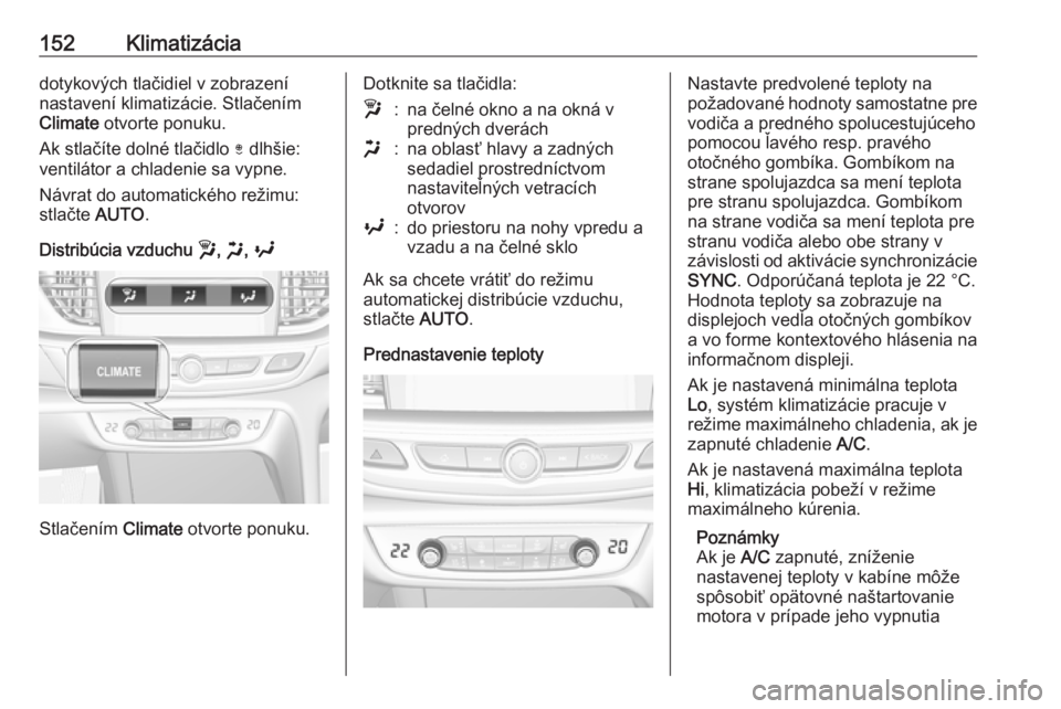 OPEL INSIGNIA BREAK 2020  Používateľská príručka (in Slovak) 152Klimatizáciadotykových tlačidiel v zobrazení
nastavení klimatizácie. Stlačením
Climate  otvorte ponuku.
Ak stlačíte dolné tlačidlo  ) dlhšie:
ventilátor a chladenie sa vypne.
Návrat 
