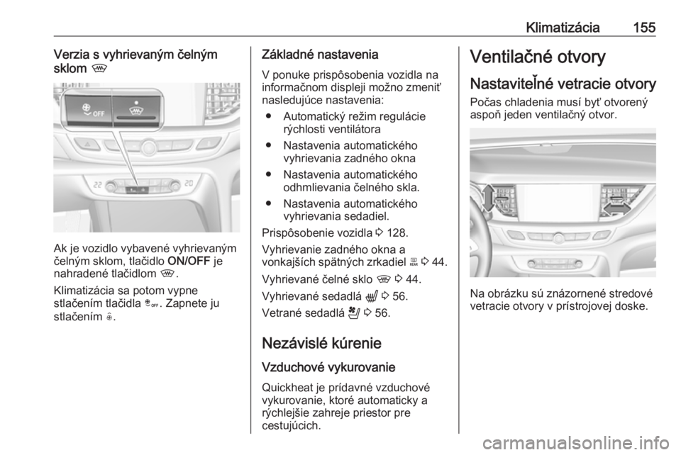 OPEL INSIGNIA BREAK 2020  Používateľská príručka (in Slovak) Klimatizácia155Verzia s vyhrievaným čelným
sklom  ,
Ak je vozidlo vybavené vyhrievaným
čelným sklom, tlačidlo  ON/OFF je
nahradené tlačidlom  ,.
Klimatizácia sa potom vypne
stlačením tla