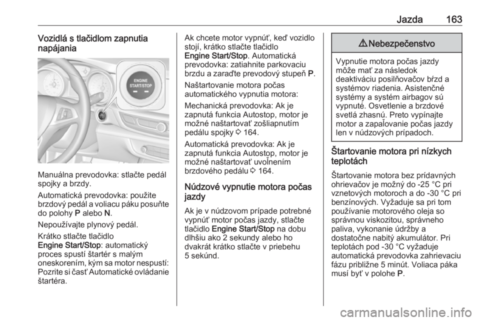 OPEL INSIGNIA BREAK 2020  Používateľská príručka (in Slovak) Jazda163Vozidlá s tlačidlom zapnutia
napájania
Manuálna prevodovka: stlačte pedál
spojky a brzdy.
Automatická prevodovka: použite brzdový pedál a voliacu páku posuňte
do polohy  P alebo  N