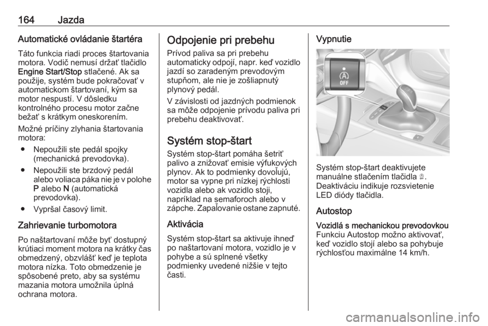 OPEL INSIGNIA BREAK 2020  Používateľská príručka (in Slovak) 164JazdaAutomatické ovládanie štartéraTáto funkcia riadi proces štartovania
motora. Vodič nemusí držať tlačidlo
Engine Start/Stop  stlačené. Ak sa
použije, systém bude pokračovať v au