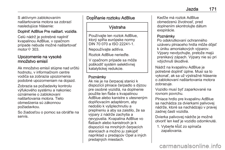OPEL INSIGNIA BREAK 2020  Používateľská príručka (in Slovak) Jazda171S aktívnym zablokovaním
naštartovania motora sa zobrazí
nasledujúce hlásenie:
Doplniť AdBlue Pre naštart. vozidla .
Celú nádrž je potrebné naplniť
kvapalinou AdBlue, v opačnom
pr