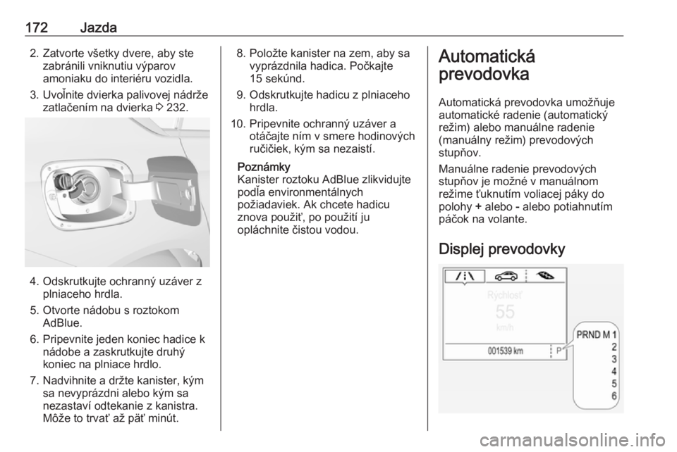 OPEL INSIGNIA BREAK 2020  Používateľská príručka (in Slovak) 172Jazda2. Zatvorte všetky dvere, aby stezabránili vniknutiu výparov
amoniaku do interiéru vozidla.
3. Uvoľnite dvierka palivovej nádrže zatlačením na dvierka  3 232.
4. Odskrutkujte ochrann�