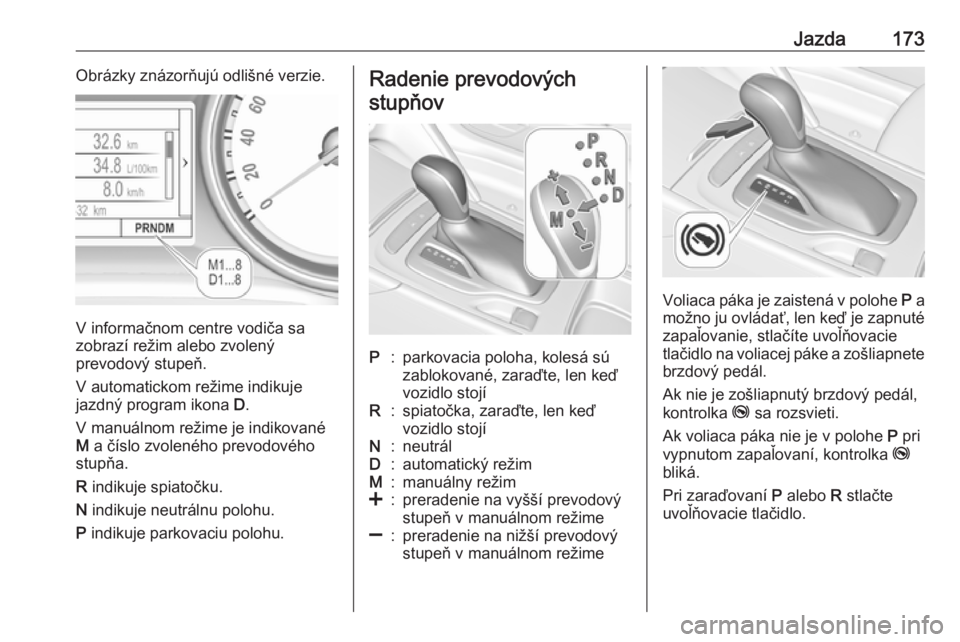 OPEL INSIGNIA BREAK 2020  Používateľská príručka (in Slovak) Jazda173Obrázky znázorňujú odlišné verzie.
V informačnom centre vodiča sa
zobrazí režim alebo zvolený
prevodový stupeň.
V automatickom režime indikuje jazdný program ikona  D.
V manuál