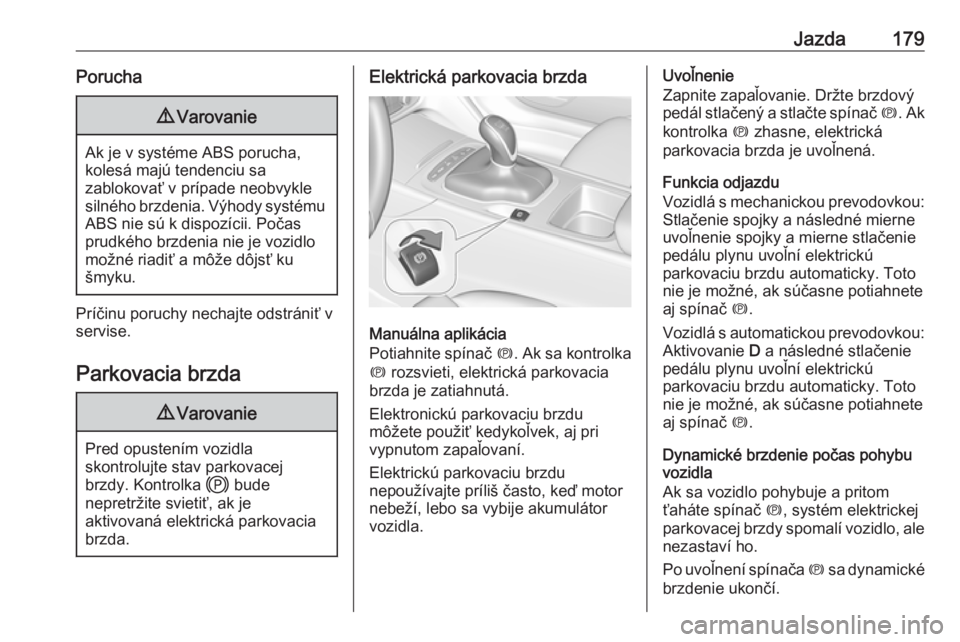 OPEL INSIGNIA BREAK 2020  Používateľská príručka (in Slovak) Jazda179Porucha9Varovanie
Ak je v systéme ABS porucha,
kolesá majú tendenciu sa
zablokovať v prípade neobvykle
silného brzdenia. Výhody systému ABS nie sú k dispozícii. Počas
prudkého brzd