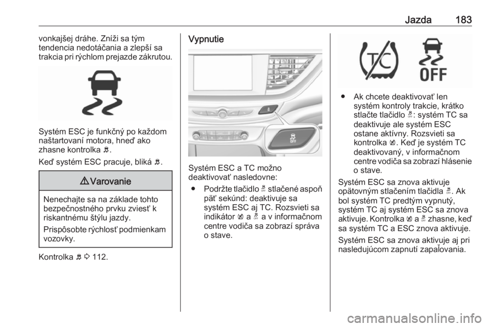 OPEL INSIGNIA BREAK 2020  Používateľská príručka (in Slovak) Jazda183vonkajšej dráhe. Zníži sa tým
tendencia nedotáčania a zlepší sa trakcia pri rýchlom prejazde zákrutou.
Systém ESC je funkčný po každom
naštartovaní motora, hneď ako
zhasne ko