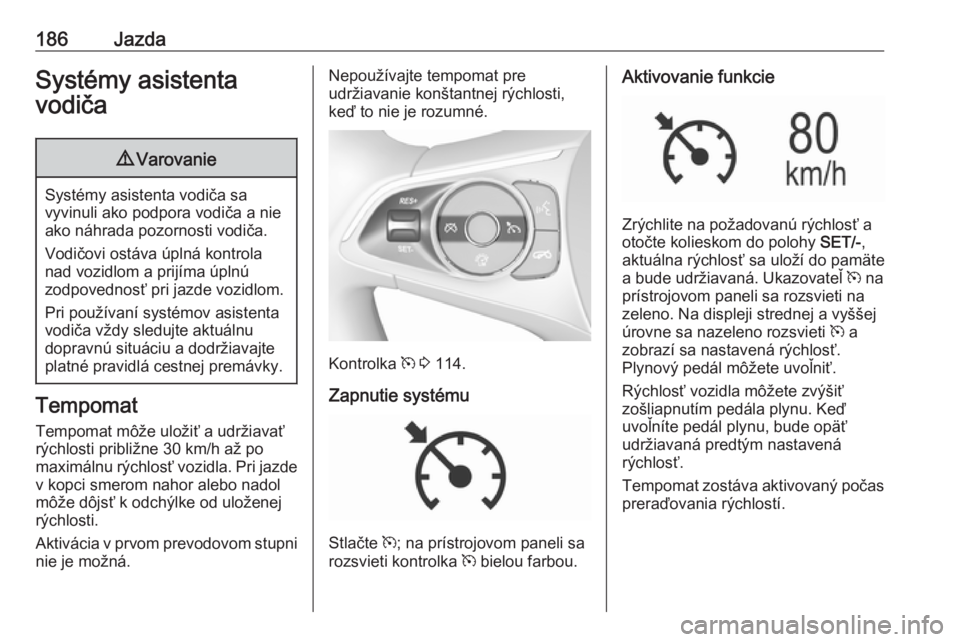 OPEL INSIGNIA BREAK 2020  Používateľská príručka (in Slovak) 186JazdaSystémy asistenta
vodiča9 Varovanie
Systémy asistenta vodiča sa
vyvinuli ako podpora vodiča a nie ako náhrada pozornosti vodiča.
Vodičovi ostáva úplná kontrola
nad vozidlom a prijí
