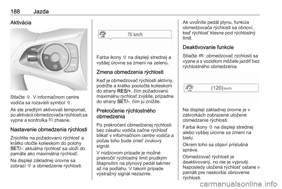 OPEL INSIGNIA BREAK 2020  Používateľská príručka (in Slovak) 188JazdaAktivácia
Stlačte L. V informačnom centre
vodiča sa rozsvieti symbol  L.
Ak ste predtým aktivovali tempomat,
po aktivácii obmedzovača rýchlosti sa
vypne a kontrolka  m zhasne.
Nastaven