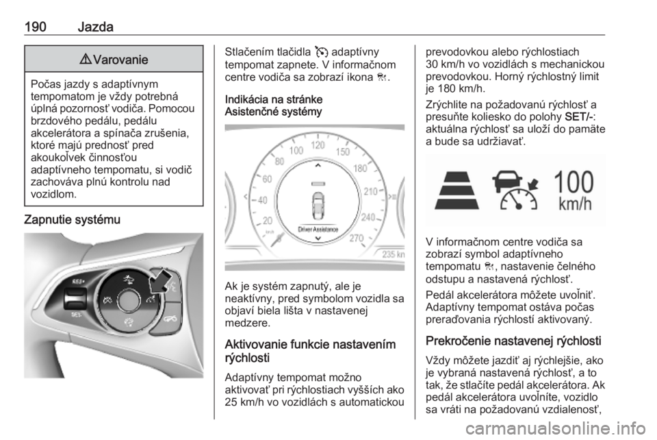 OPEL INSIGNIA BREAK 2020  Používateľská príručka (in Slovak) 190Jazda9Varovanie
Počas jazdy s adaptívnym
tempomatom je vždy potrebná
úplná pozornosť vodiča. Pomocou brzdového pedálu, pedálu
akcelerátora a spínača zrušenia,
ktoré majú prednosť 