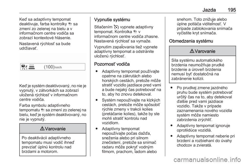OPEL INSIGNIA BREAK 2020  Používateľská príručka (in Slovak) Jazda195Keď sa adaptívny tempomat
deaktivuje, farba kontrolky  C sa
zmení zo zelenej na bielu a v
informačnom centre vodiča sa
zobrazí kontextové hlásenie.
Nastavená rýchlosť sa bude
udrži