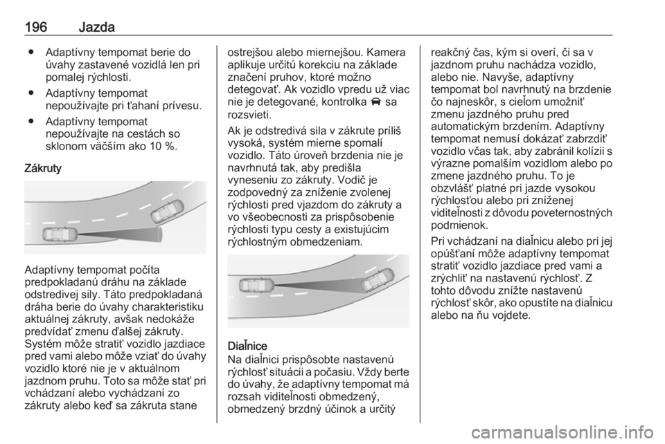 OPEL INSIGNIA BREAK 2020  Používateľská príručka (in Slovak) 196Jazda● Adaptívny tempomat berie doúvahy zastavené vozidlá len pri
pomalej rýchlosti.
● Adaptívny tempomat nepoužívajte pri ťahaní prívesu.
● Adaptívny tempomat nepoužívajte na c