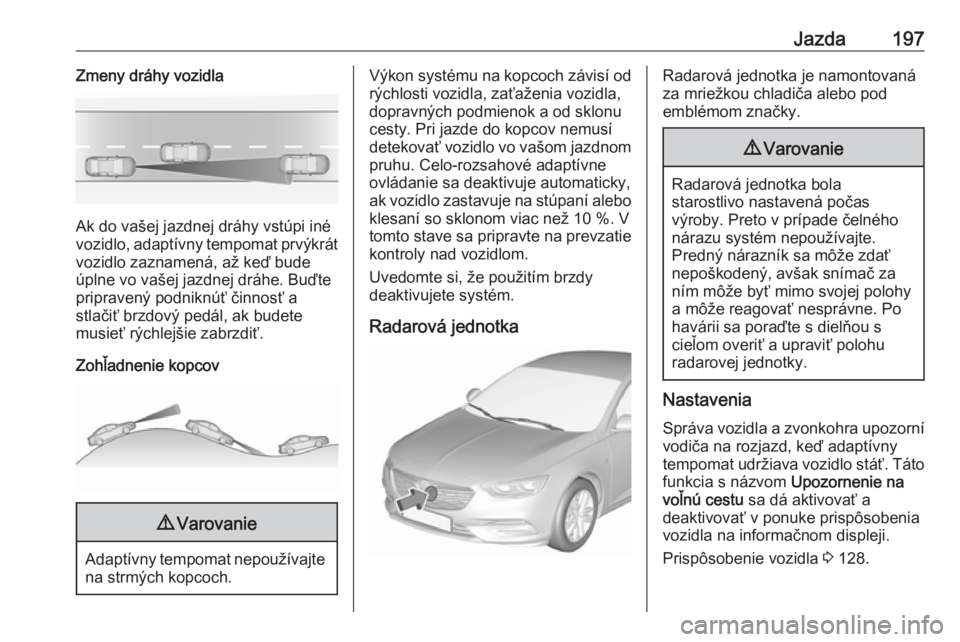 OPEL INSIGNIA BREAK 2020  Používateľská príručka (in Slovak) Jazda197Zmeny dráhy vozidla
Ak do vašej jazdnej dráhy vstúpi iné
vozidlo, adaptívny tempomat prvýkrát
vozidlo zaznamená, až keď bude
úplne vo vašej jazdnej dráhe. Buďte
pripravený podn