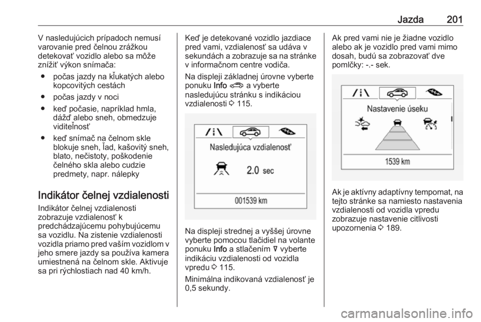 OPEL INSIGNIA BREAK 2020  Používateľská príručka (in Slovak) Jazda201V nasledujúcich prípadoch nemusí
varovanie pred čelnou zrážkou
detekovať vozidlo alebo sa môže
znížiť výkon snímača:
● počas jazdy na kľukatých alebo kopcovitých cestách
