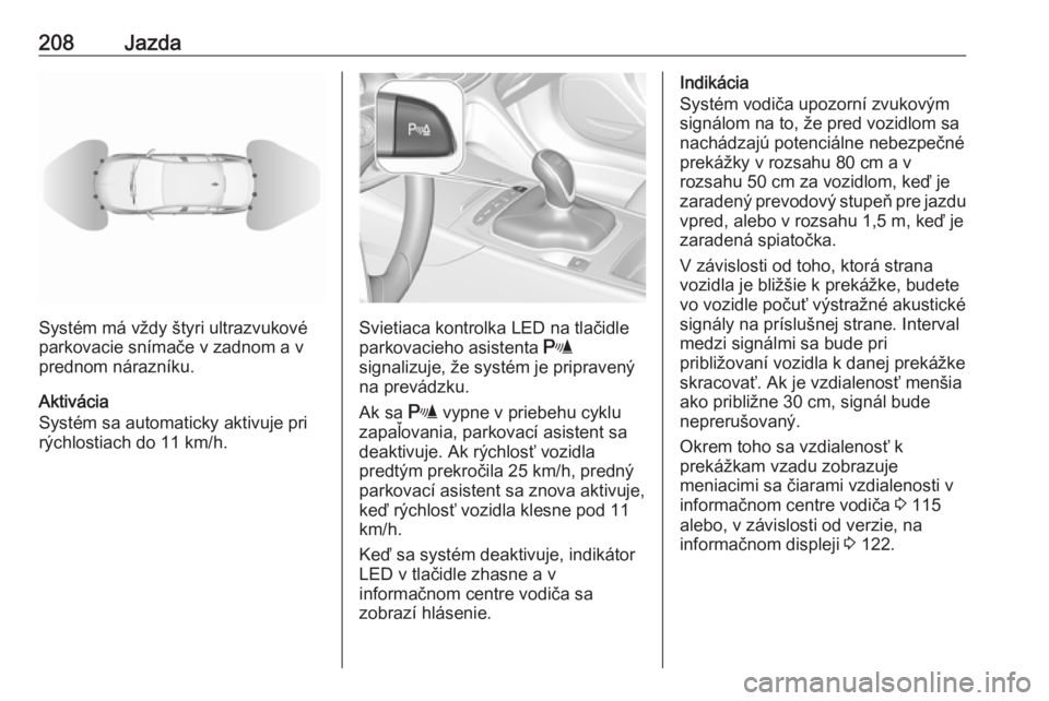 OPEL INSIGNIA BREAK 2020  Používateľská príručka (in Slovak) 208Jazda
Systém má vždy štyri ultrazvukové
parkovacie snímače v zadnom a v
prednom nárazníku.
Aktivácia
Systém sa automaticky aktivuje pri
rýchlostiach do 11 km/h.Svietiaca kontrolka LED n