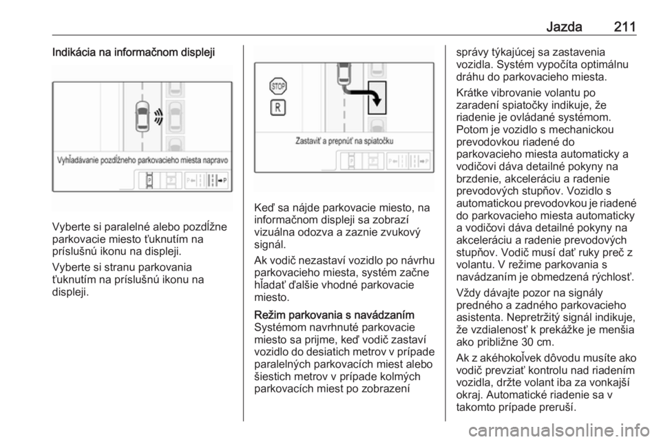 OPEL INSIGNIA BREAK 2020  Používateľská príručka (in Slovak) Jazda211Indikácia na informačnom displeji
Vyberte si paralelné alebo pozdĺžne
parkovacie miesto ťuknutím na
príslušnú ikonu na displeji.
Vyberte si stranu parkovania
ťuknutím na príslušn