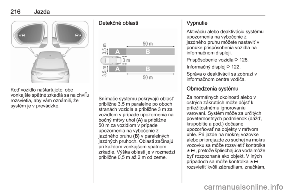 OPEL INSIGNIA BREAK 2020  Používateľská príručka (in Slovak) 216Jazda
Keď vozidlo naštartujete, obe
vonkajšie spätné zrkadlá sa na chvíľu
rozsvietia, aby vám oznámili, že
systém je v prevádzke.
Detekčné oblasti
Snímače systému pokrývajú obla