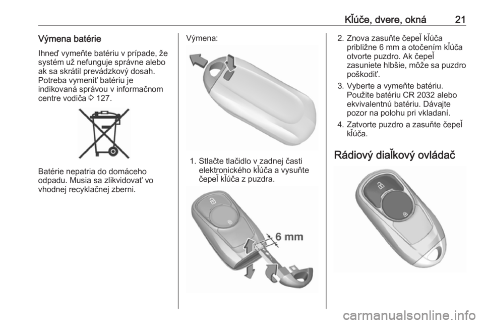 OPEL INSIGNIA BREAK 2020  Používateľská príručka (in Slovak) Kľúče, dvere, okná21Výmena batérieIhneď vymeňte batériu v prípade, žesystém už nefunguje správne aleboak sa skrátil prevádzkový dosah.
Potreba vymeniť batériu je
indikovaná správo