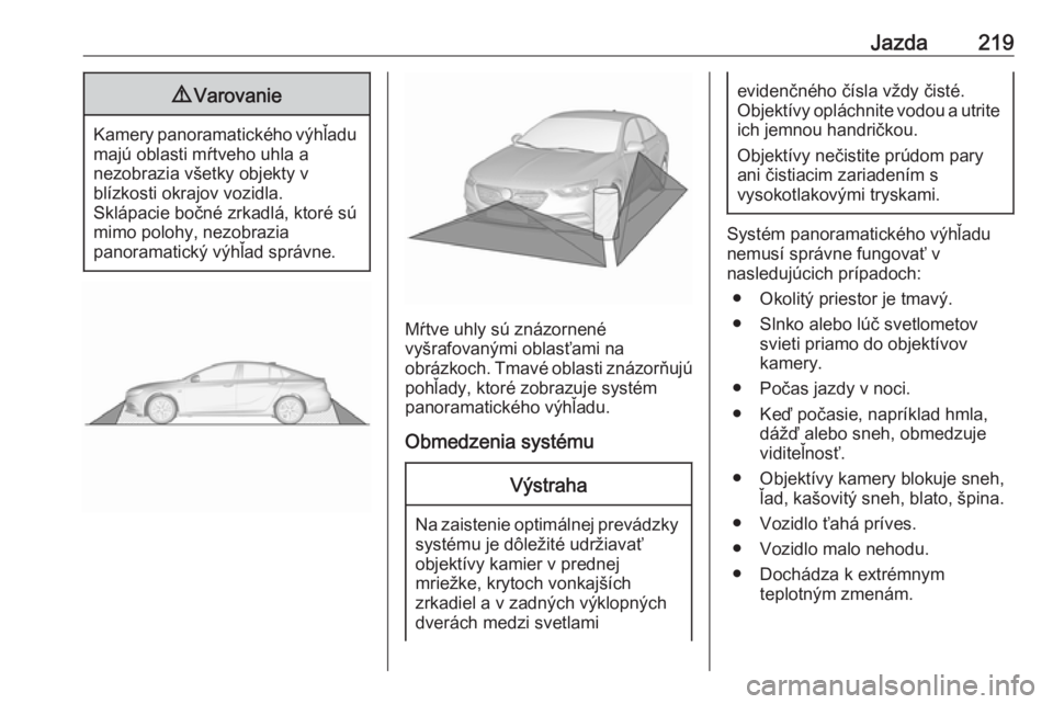 OPEL INSIGNIA BREAK 2020  Používateľská príručka (in Slovak) Jazda2199Varovanie
Kamery panoramatického výhľadu
majú oblasti mŕtveho uhla a
nezobrazia všetky objekty v
blízkosti okrajov vozidla.
Sklápacie bočné zrkadlá, ktoré sú
mimo polohy, nezobra