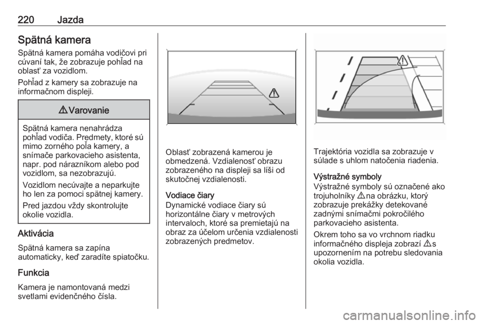 OPEL INSIGNIA BREAK 2020  Používateľská príručka (in Slovak) 220JazdaSpätná kameraSpätná kamera pomáha vodičovi pri
cúvaní tak, že zobrazuje pohľad na
oblasť za vozidlom.
Pohľad z kamery sa zobrazuje na
informačnom displeji.9 Varovanie
Spätná kam
