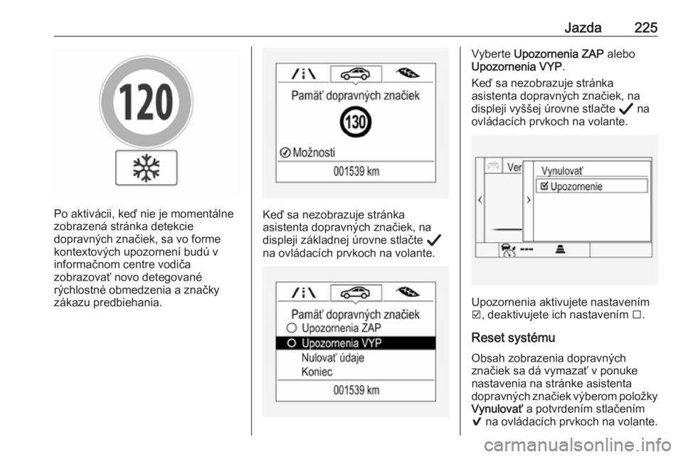 OPEL INSIGNIA BREAK 2020  Používateľská príručka (in Slovak) Jazda225
Po aktivácii, keď nie je momentálne
zobrazená stránka detekcie
dopravných značiek, sa vo forme
kontextových upozornení budú v
informačnom centre vodiča
zobrazovať novo detegovan�