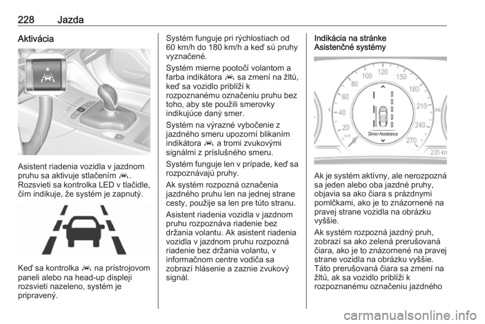 OPEL INSIGNIA BREAK 2020  Používateľská príručka (in Slovak) 228JazdaAktivácia
Asistent riadenia vozidla v jazdnom
pruhu sa aktivuje stlačením  a.
Rozsvieti sa kontrolka LED v tlačidle, čím indikuje, že systém je zapnutý.
Keď sa kontrolka  a na príst