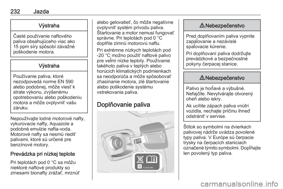 OPEL INSIGNIA BREAK 2020  Používateľská príručka (in Slovak) 232JazdaVýstraha
Časté používanie naftovéhopaliva obsahujúceho viac ako
15 ppm síry spôsobí závažné
poškodenie motora.
Výstraha
Používanie paliva, ktoré
nezodpovedá norme EN 590
ale