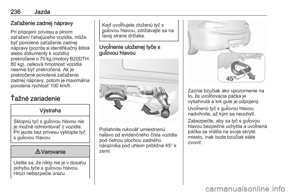 OPEL INSIGNIA BREAK 2020  Používateľská príručka (in Slovak) 236JazdaZaťaženie zadnej nápravyPri pripojení prívesu a plnom
zaťažení ťahajúceho vozidla, môže
byť povolené zaťaženie zadnej
nápravy (pozrite si identifikačný štítok
alebo dokume