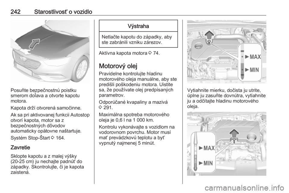 OPEL INSIGNIA BREAK 2020  Používateľská príručka (in Slovak) 242Starostlivosť o vozidlo
Posuňte bezpečnostnú poistku
smerom doľava a otvorte kapotu
motora.
Kapota drží otvorená samočinne.
Ak sa pri aktivovanej funkcii Autostop
otvorí kapota, motor sa 