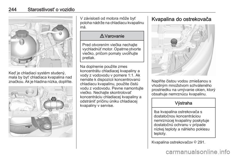 OPEL INSIGNIA BREAK 2020  Používateľská príručka (in Slovak) 244Starostlivosť o vozidlo
Keď je chladiaci systém studený,
mala by byť chladiaca kvapalina nad
značkou. Ak je hladina nízka, doplňte.
V závislosti od motora môže byť
poloha nádrže na ch