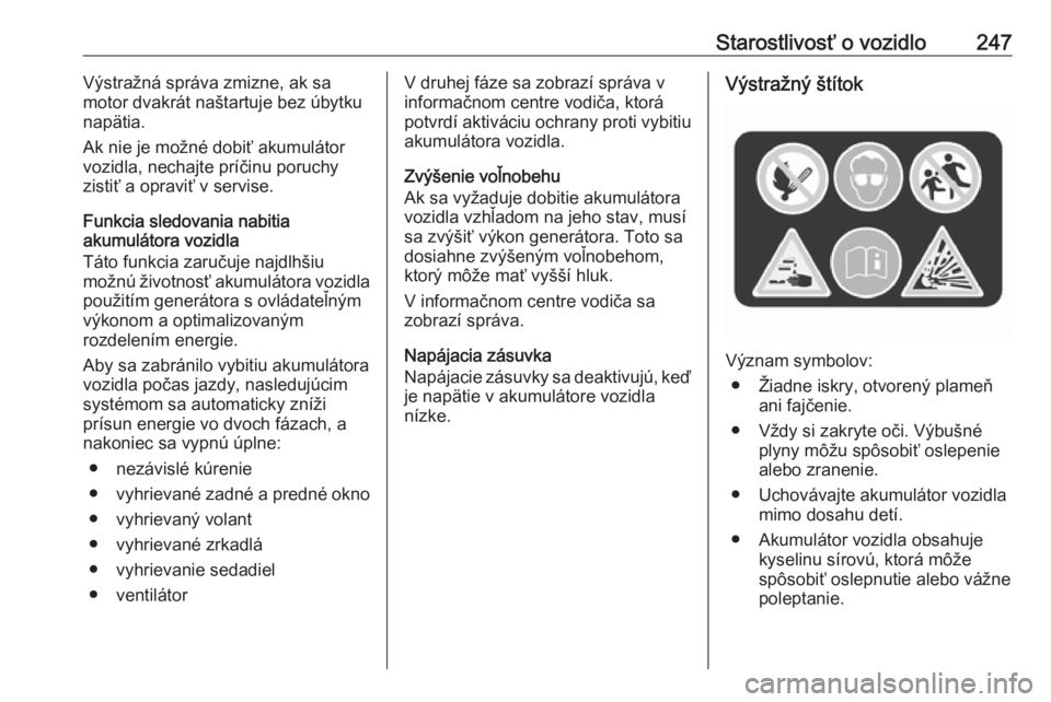 OPEL INSIGNIA BREAK 2020  Používateľská príručka (in Slovak) Starostlivosť o vozidlo247Výstražná správa zmizne, ak sa
motor dvakrát naštartuje bez úbytku
napätia.
Ak nie je možné dobiť akumulátor
vozidla, nechajte príčinu poruchy
zistiť a opravi
