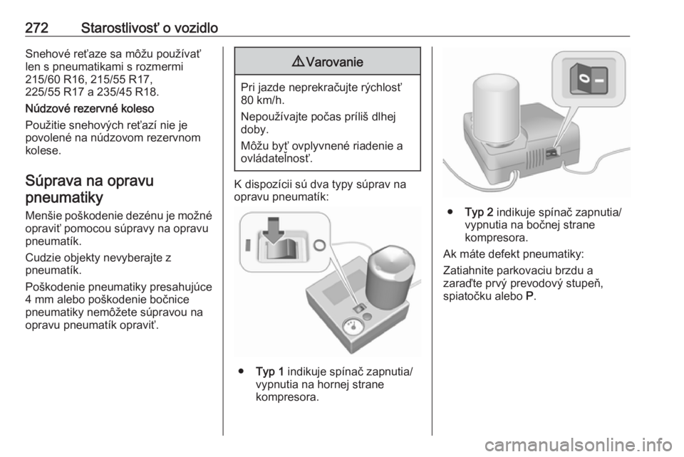 OPEL INSIGNIA BREAK 2020  Používateľská príručka (in Slovak) 272Starostlivosť o vozidloSnehové reťaze sa môžu používať
len s pneumatikami s rozmermi
215/60 R16, 215/55 R17,
225/55 R17 a 235/45 R18.
Núdzové rezervné koleso
Použitie snehových reťaz�