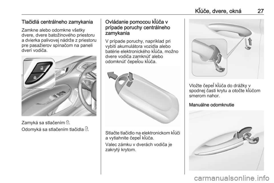 OPEL INSIGNIA BREAK 2020  Používateľská príručka (in Slovak) Kľúče, dvere, okná27Tlačidlá centrálneho zamykaniaZamkne alebo odomkne všetky
dvere, dvere batožinového priestoru
a dvierka palivovej nádrže z priestoru pre pasažierov spínačom na panel