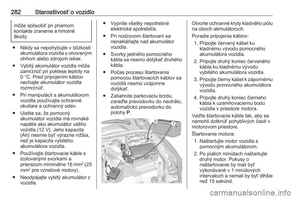 OPEL INSIGNIA BREAK 2020  Používateľská príručka (in Slovak) 282Starostlivosť o vozidlomôže spôsobiť pri priamom
kontakte zranenie a hmotné
škody.
● Nikdy sa nepohybujte v blízkosti akumulátora vozidla s otvorenýmohňom alebo zdrojom iskier.
● Vyb