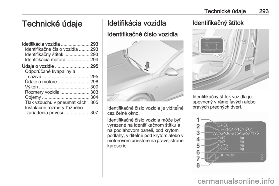 OPEL INSIGNIA BREAK 2020  Používateľská príručka (in Slovak) Technické údaje293Technické údajeIdetifikácia vozidla......................293
Identifikačné číslo vozidla ........293
Identifikačný štítok ...................293
Identifikácia motora ..