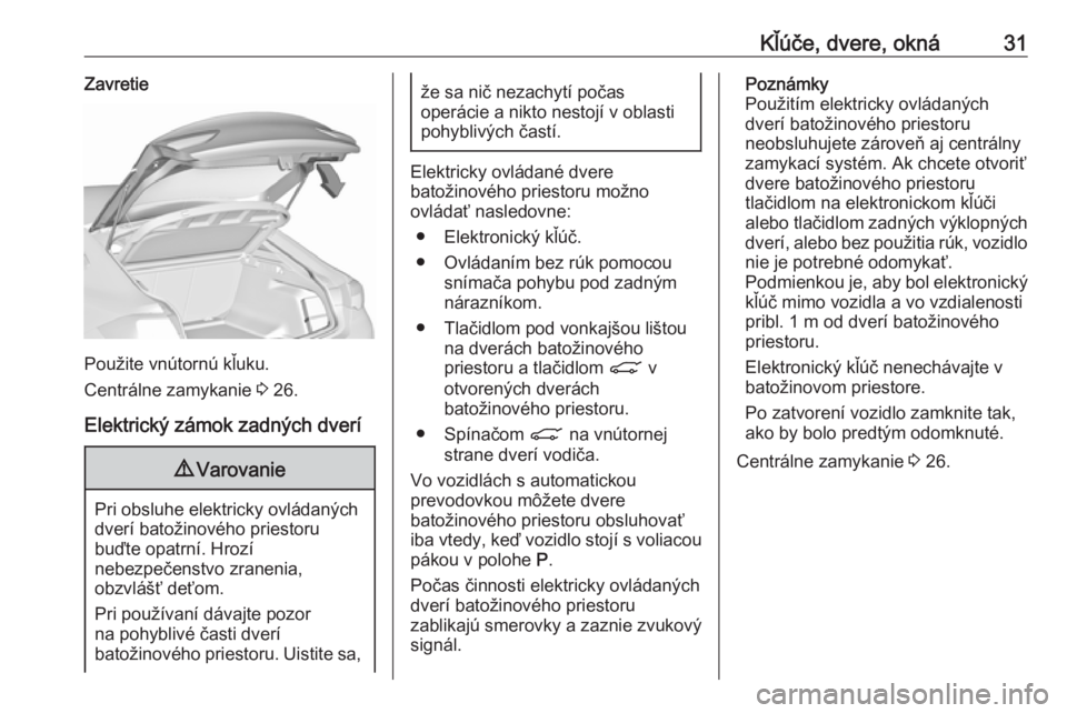 OPEL INSIGNIA BREAK 2020 Používateľská príručka (in Slovak) Kľúče, dvere, okná31Zavretie
Použite vnútornú kľuku.
Centrálne zamykanie 3 26.
Elektrický zámok zadných dverí
9 Varovanie
Pri obsluhe elektricky ovládaných
dverí batožinového priest OPEL INSIGNIA BREAK 2020 Používateľská príručka (in Slovak) Kľúče, dvere, okná31Zavretie
Použite vnútornú kľuku.
Centrálne zamykanie 3 26.
Elektrický zámok zadných dverí
9 Varovanie
Pri obsluhe elektricky ovládaných
dverí batožinového priest