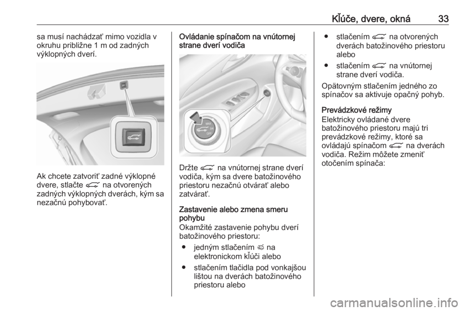 OPEL INSIGNIA BREAK 2020  Používateľská príručka (in Slovak) Kľúče, dvere, okná33sa musí nachádzať mimo vozidla v
okruhu približne 1 m od zadných
výklopných dverí.
Ak chcete zatvoriť zadné výklopné
dvere, stlačte  C na otvorených
zadných výk