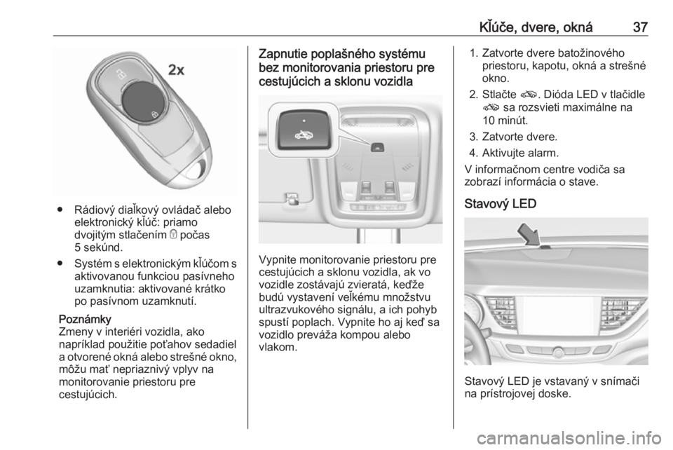 OPEL INSIGNIA BREAK 2020  Používateľská príručka (in Slovak) Kľúče, dvere, okná37
● Rádiový diaľkový ovládač aleboelektronický kľúč: priamo
dvojitým stlačením  e počas
5 sekúnd.
● Systém s elektronickým kľúčom s
aktivovanou funkciou 