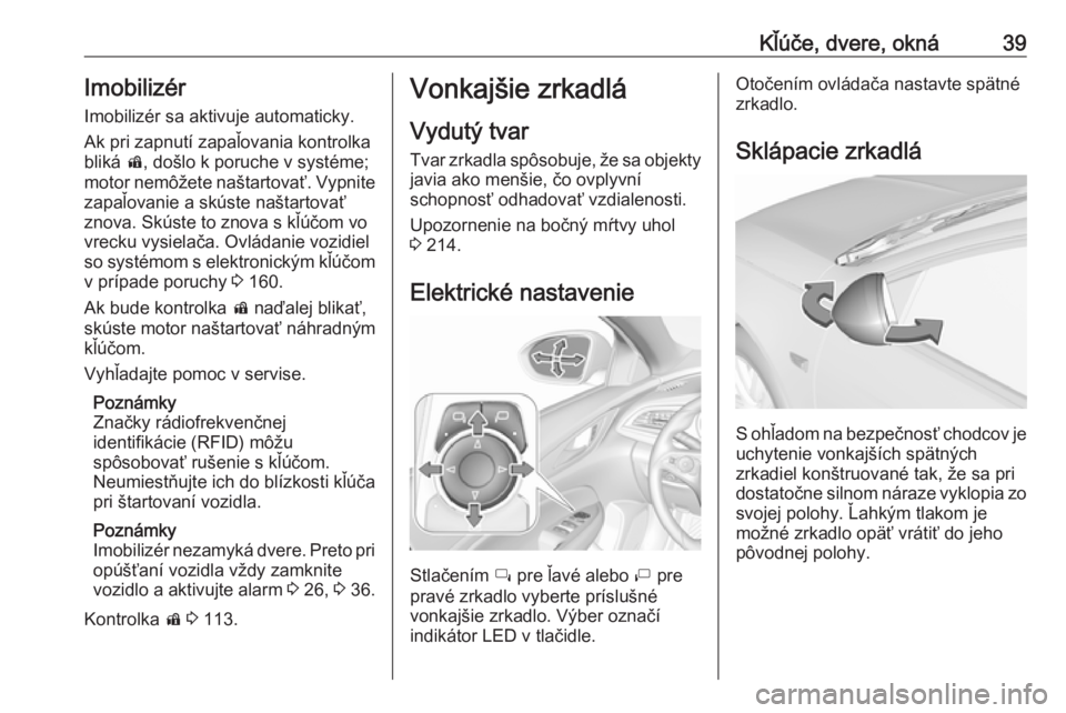OPEL INSIGNIA BREAK 2020  Používateľská príručka (in Slovak) Kľúče, dvere, okná39Imobilizér
Imobilizér sa aktivuje automaticky.
Ak pri zapnutí zapaľovania kontrolka
bliká  d, došlo k poruche v systéme;
motor nemôžete naštartovať. Vypnite zapaľov