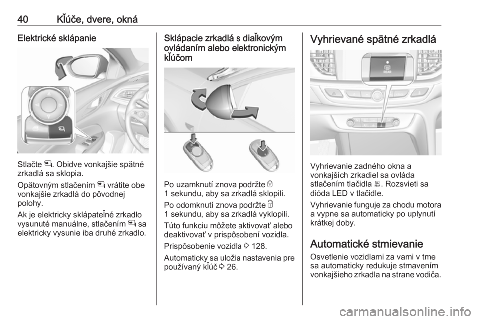 OPEL INSIGNIA BREAK 2020  Používateľská príručka (in Slovak) 40Kľúče, dvere, oknáElektrické sklápanie
Stlačte n. Obidve vonkajšie spätné
zrkadlá sa sklopia.
Opätovným stlačením  n vrátite obe
vonkajšie zrkadlá do pôvodnej
polohy.
Ak je elektr