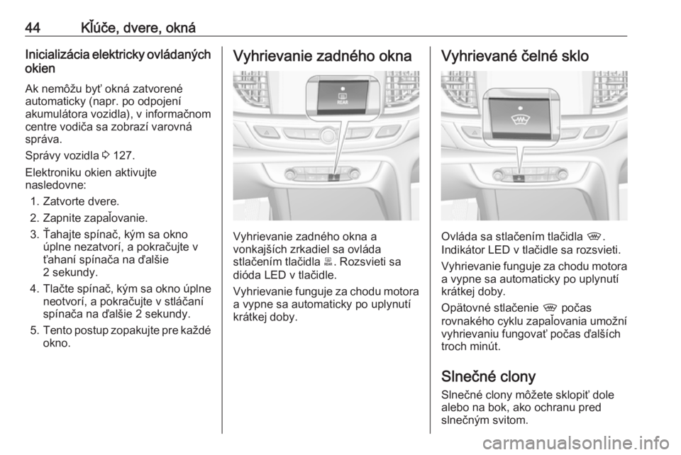 OPEL INSIGNIA BREAK 2020  Používateľská príručka (in Slovak) 44Kľúče, dvere, oknáInicializácia elektricky ovládaných
okien
Ak nemôžu byť okná zatvorené
automaticky (napr. po odpojení
akumulátora vozidla), v informačnom
centre vodiča sa zobrazí 