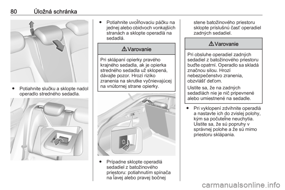 OPEL INSIGNIA BREAK 2020  Používateľská príručka (in Slovak) 80Úložná schránka
●Potiahnite slučku a sklopte nadol
operadlo stredného sedadla.
● Potiahnite uvoľňovaciu páčku na jednej alebo obidvoch vonkajších
stranách a sklopte operadlá na
sed